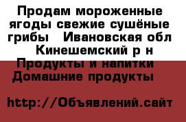 Продам мороженные ягоды,свежие сушёные грибы - Ивановская обл., Кинешемский р-н Продукты и напитки » Домашние продукты   
